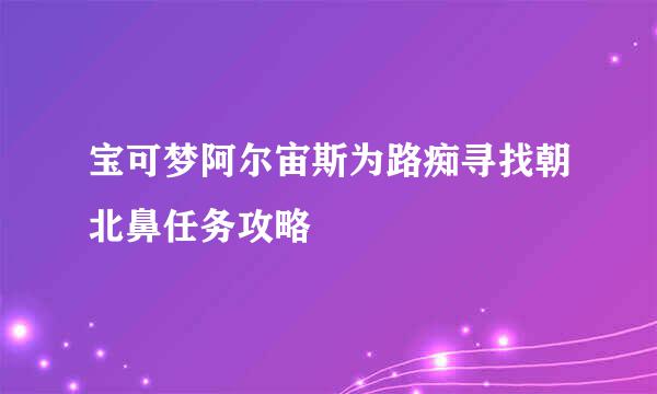 宝可梦阿尔宙斯为路痴寻找朝北鼻任务攻略