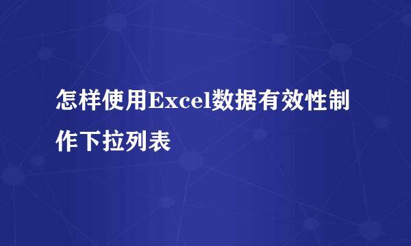 怎样使用Excel数据有效性制作下拉列表