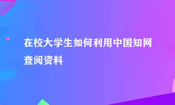 在校大学生如何利用中国知网查阅资料