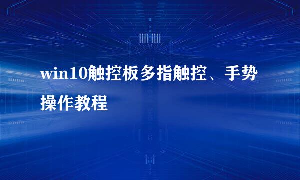 win10触控板多指触控、手势操作教程