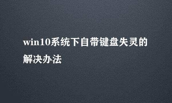 win10系统下自带键盘失灵的解决办法