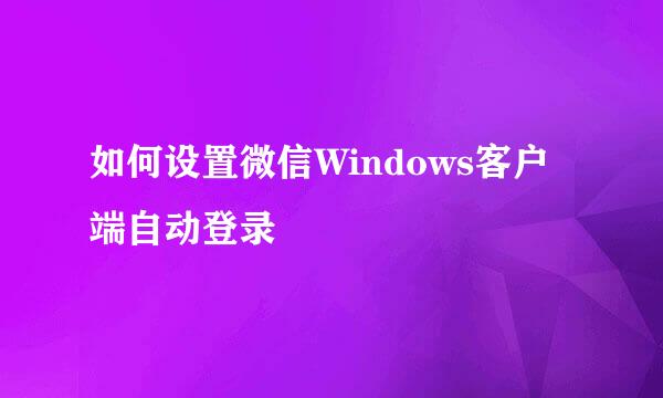 如何设置微信Windows客户端自动登录