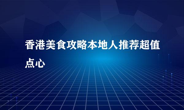 香港美食攻略本地人推荐超值点心