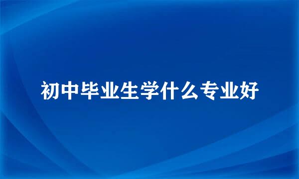 初中毕业生学什么专业好