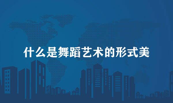 什么是舞蹈艺术的形式美