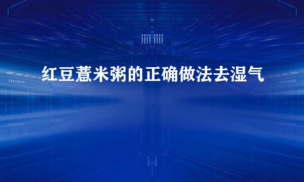 红豆薏米粥的正确做法去湿气