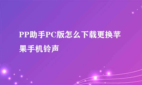 PP助手PC版怎么下载更换苹果手机铃声