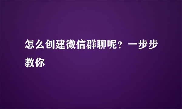 怎么创建微信群聊呢？一步步教你