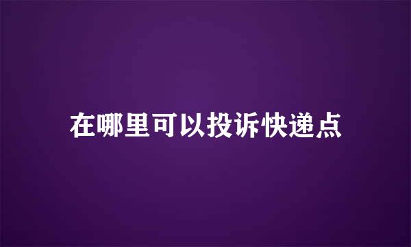 在哪里可以投诉快递点