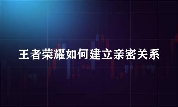 王者荣耀如何建立亲密关系