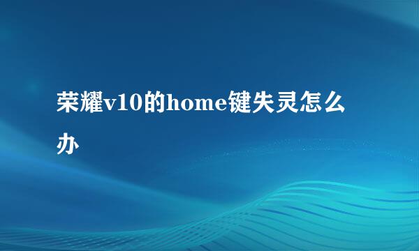 荣耀v10的home键失灵怎么办