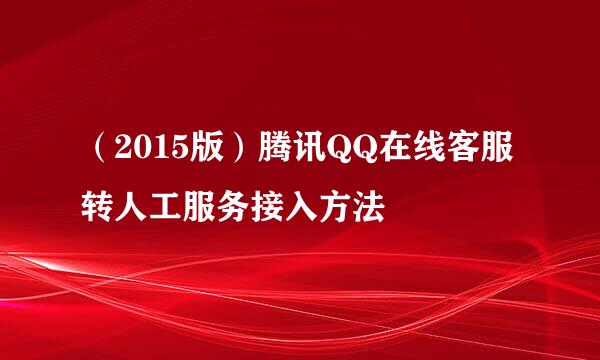 （2015版）腾讯QQ在线客服转人工服务接入方法