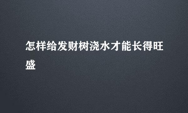 怎样给发财树浇水才能长得旺盛