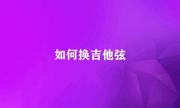 如何换吉他弦
