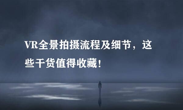 VR全景拍摄流程及细节，这些干货值得收藏！