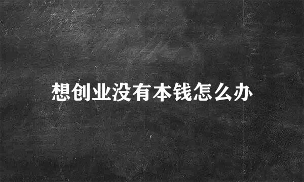 想创业没有本钱怎么办