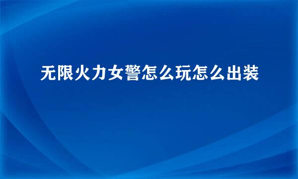 无限火力女警怎么玩怎么出装