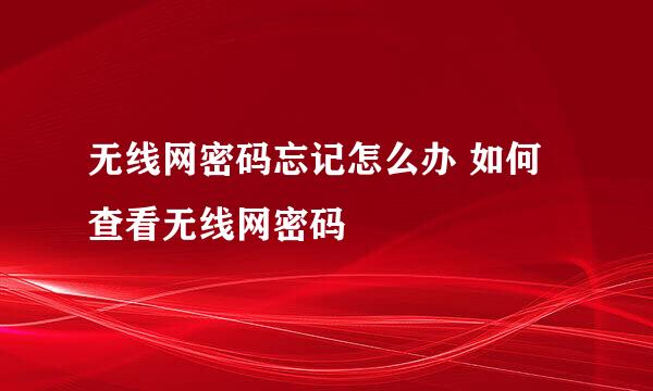 无线网密码忘记怎么办 如何查看无线网密码