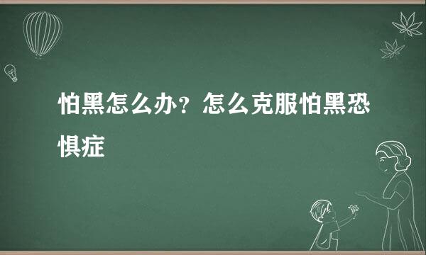 怕黑怎么办？怎么克服怕黑恐惧症