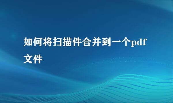如何将扫描件合并到一个pdf文件