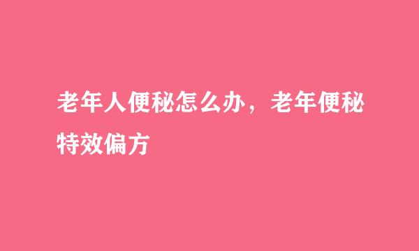 老年人便秘怎么办，老年便秘特效偏方