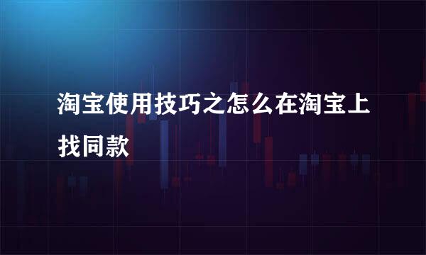 淘宝使用技巧之怎么在淘宝上找同款