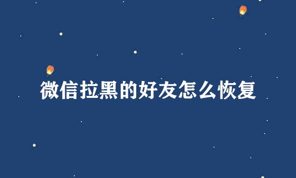 微信拉黑的好友怎么恢复