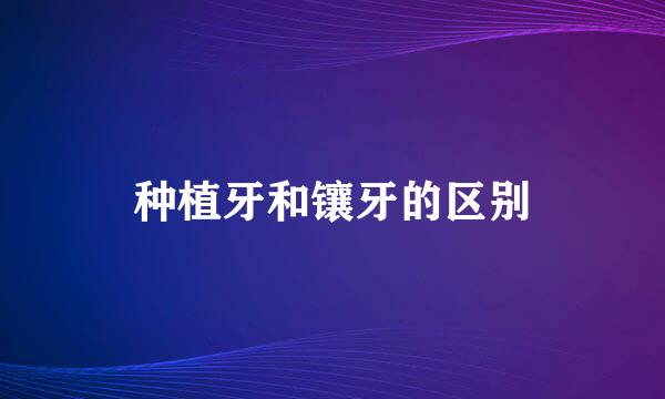 种植牙和镶牙的区别