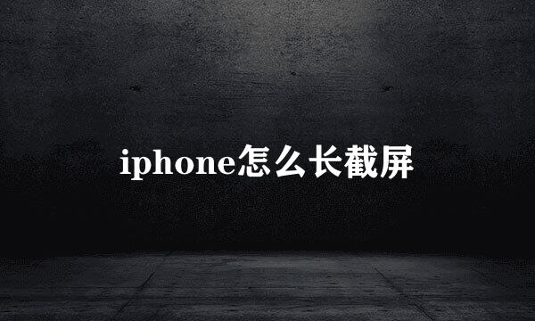 iphone怎么长截屏