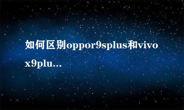如何区别oppor9splus和vivox9plus哪个好