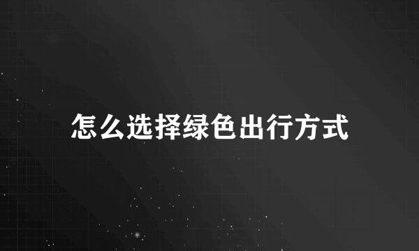 怎么选择绿色出行方式