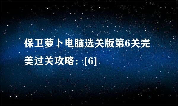 保卫萝卜电脑选关版第6关完美过关攻略：[6]