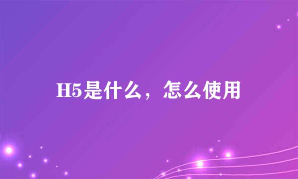 H5是什么，怎么使用