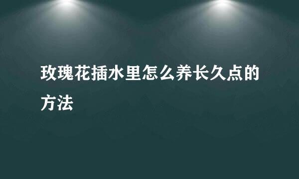 玫瑰花插水里怎么养长久点的方法