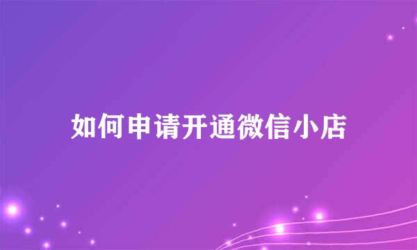如何申请开通微信小店