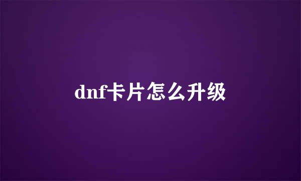 dnf卡片怎么升级