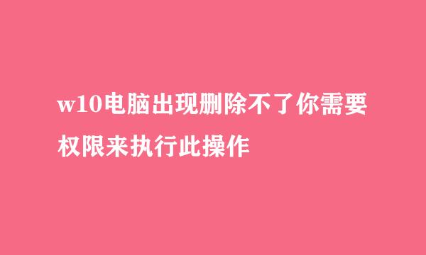 w10电脑出现删除不了你需要权限来执行此操作