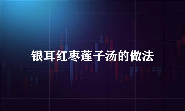 银耳红枣莲子汤的做法