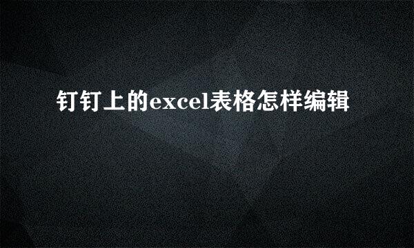 钉钉上的excel表格怎样编辑