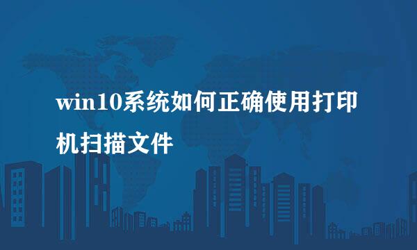 win10系统如何正确使用打印机扫描文件