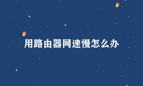 用路由器网速慢怎么办