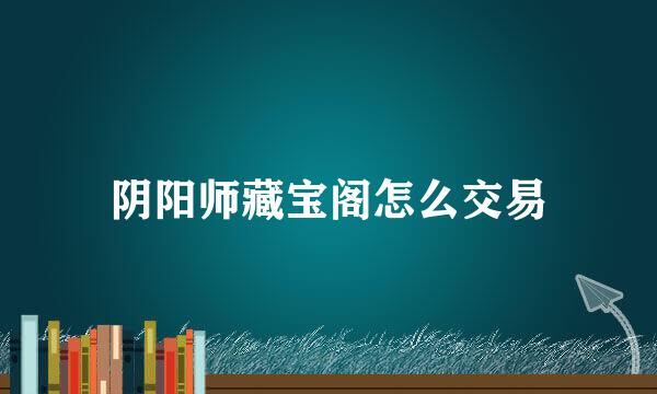 阴阳师藏宝阁怎么交易