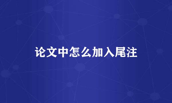 论文中怎么加入尾注
