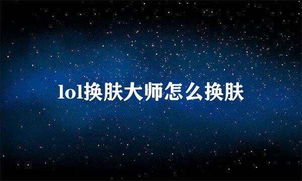 lol换肤大师怎么换肤