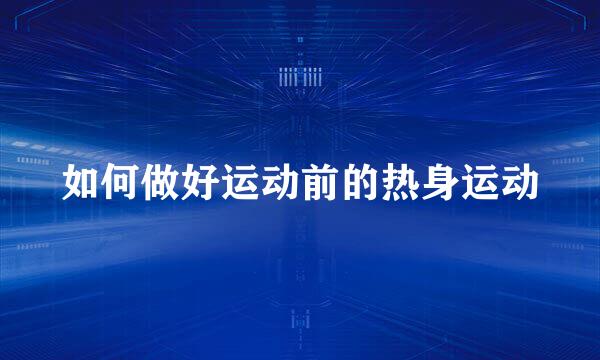 如何做好运动前的热身运动
