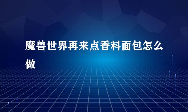 魔兽世界再来点香料面包怎么做