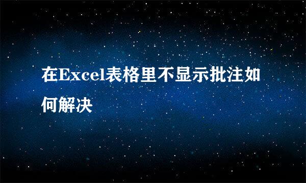 在Excel表格里不显示批注如何解决