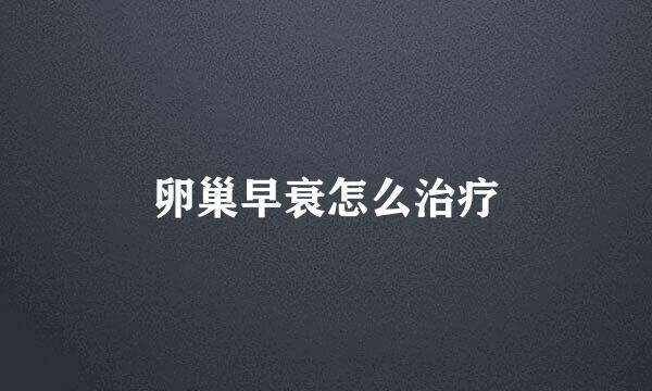 卵巢早衰怎么治疗