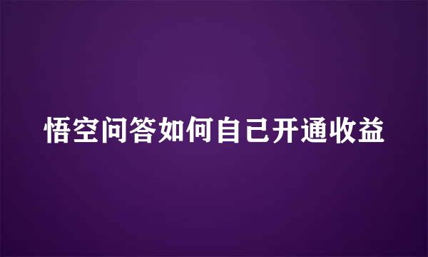 悟空问答如何自己开通收益