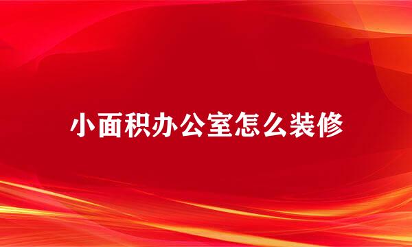 小面积办公室怎么装修